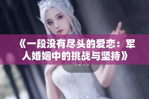 《一段没有尽头的爱恋：军人婚姻中的挑战与坚持》