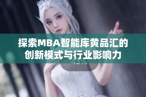 探索MBA智能库黄品汇的创新模式与行业影响力