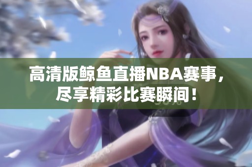 高清版鲸鱼直播NBA赛事，尽享精彩比赛瞬间！