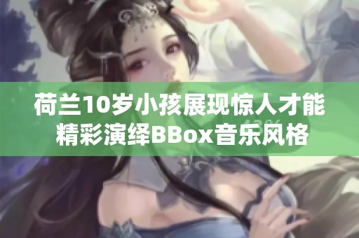 荷兰10岁小孩展现惊人才能 精彩演绎BBox音乐风格