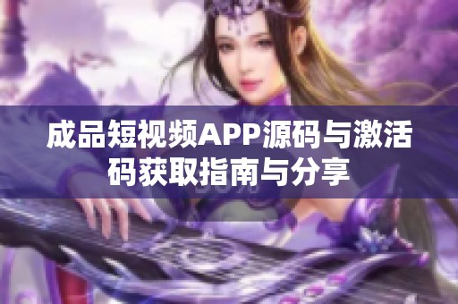 成品短视频APP源码与激活码获取指南与分享