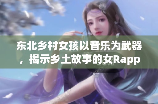 东北乡村女孩以音乐为武器，揭示乡土故事的女Rapper