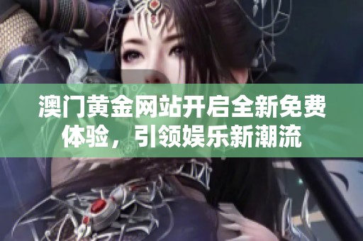 澳门黄金网站开启全新免费体验，引领娱乐新潮流