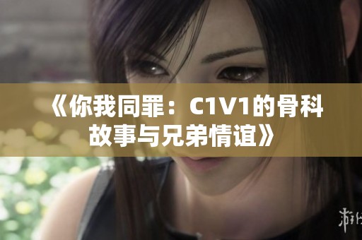 《你我同罪：C1V1的骨科故事与兄弟情谊》