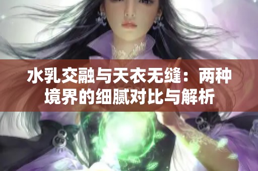 水乳交融与天衣无缝：两种境界的细腻对比与解析