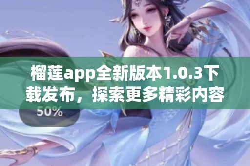 榴莲app全新版本1.0.3下载发布，探索更多精彩内容