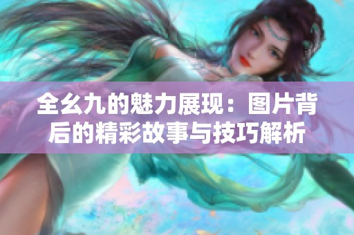 全幺九的魅力展现：图片背后的精彩故事与技巧解析