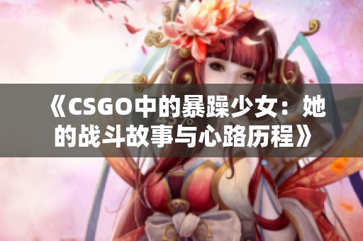 《CSGO中的暴躁少女：她的战斗故事与心路历程》