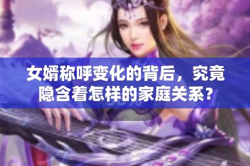 女婿称呼变化的背后，究竟隐含着怎样的家庭关系？