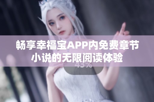 畅享幸福宝APP内免费章节小说的无限阅读体验