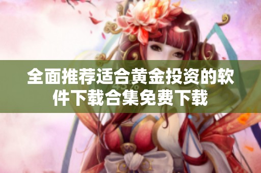 全面推荐适合黄金投资的软件下载合集免费下载