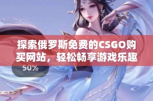 探索俄罗斯免费的CSGO购买网站，轻松畅享游戏乐趣