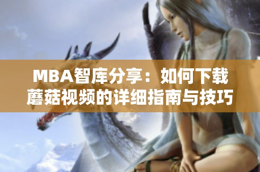 MBA智库分享：如何下载蘑菇视频的详细指南与技巧