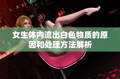 女生体内流出白色物质的原因和处理方法解析