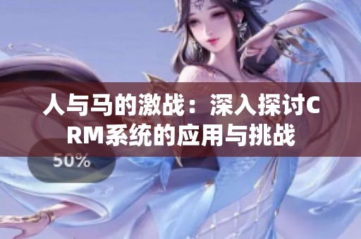 人与马的激战：深入探讨CRM系统的应用与挑战