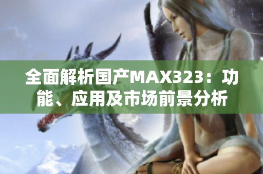 全面解析国产MAX323：功能、应用及市场前景分析