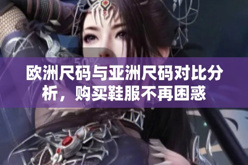 欧洲尺码与亚洲尺码对比分析，购买鞋服不再困惑