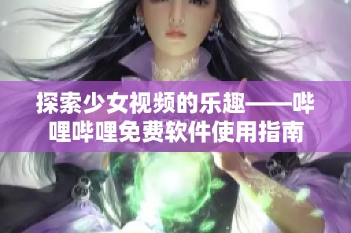 探索少女视频的乐趣——哔哩哔哩免费软件使用指南