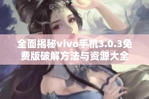 全面揭秘vivo手机3.0.3免费版破解方法与资源大全