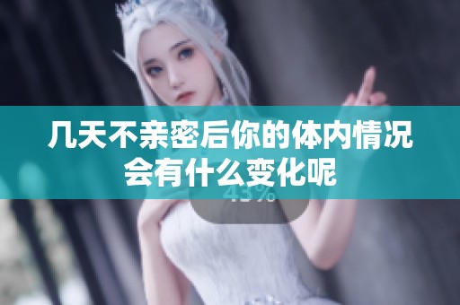 几天不亲密后你的体内情况会有什么变化呢