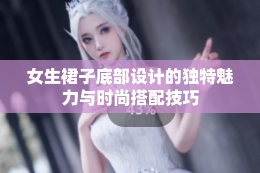 女生裙子底部设计的独特魅力与时尚搭配技巧