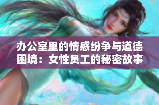 办公室里的情感纷争与道德困境：女性员工的秘密故事