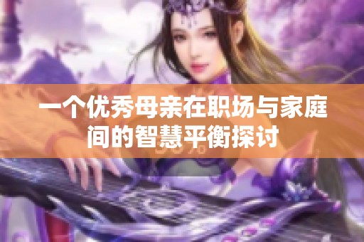 一个优秀母亲在职场与家庭间的智慧平衡探讨