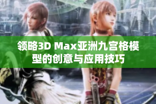 领略3D Max亚洲九宫格模型的创意与应用技巧