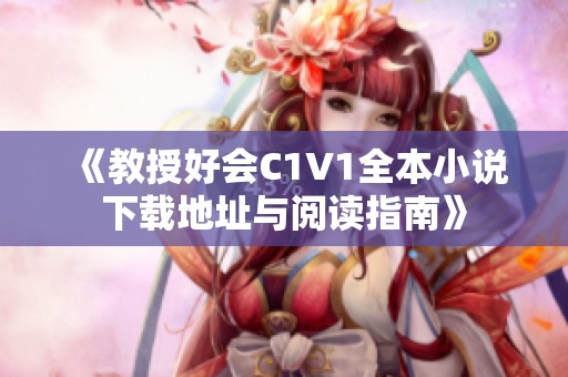 《教授好会C1V1全本小说下载地址与阅读指南》