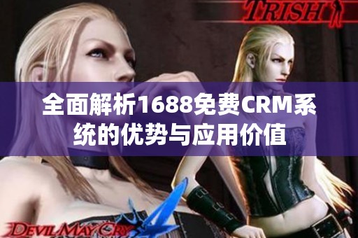 全面解析1688免费CRM系统的优势与应用价值