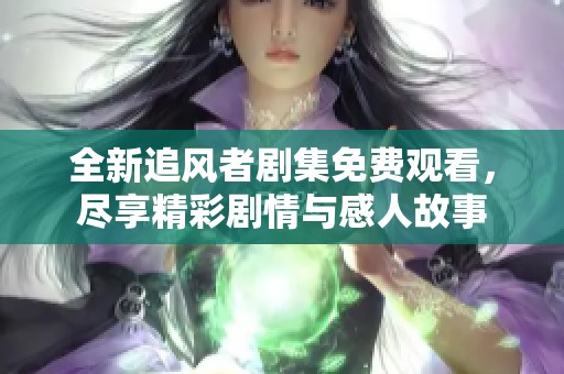 全新追风者剧集免费观看，尽享精彩剧情与感人故事