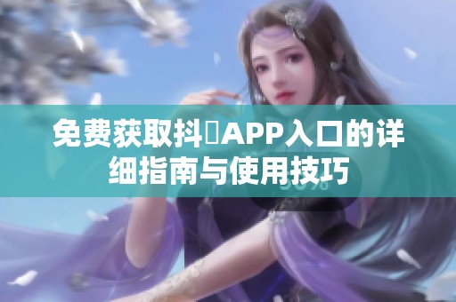 免费获取抖抈APP入口的详细指南与使用技巧