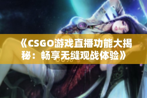 《CSGO游戏直播功能大揭秘：畅享无缝观战体验》