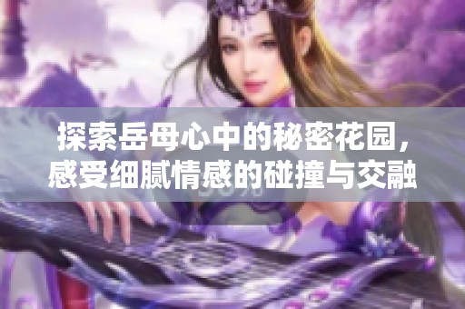 探索岳母心中的秘密花园，感受细腻情感的碰撞与交融