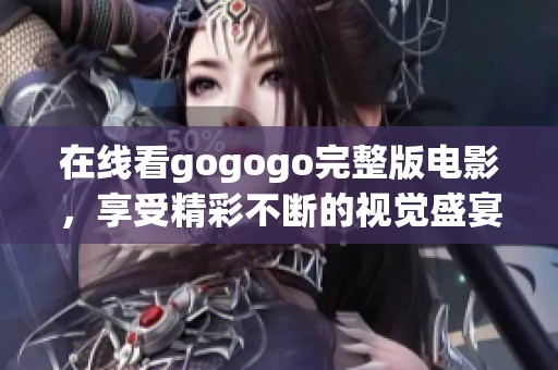 在线看gogogo完整版电影，享受精彩不断的视觉盛宴