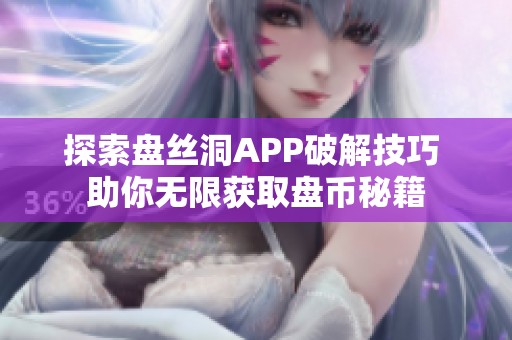 探索盘丝洞APP破解技巧 助你无限获取盘币秘籍