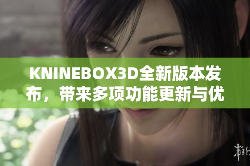 KNINEBOX3D全新版本发布，带来多项功能更新与优化体验