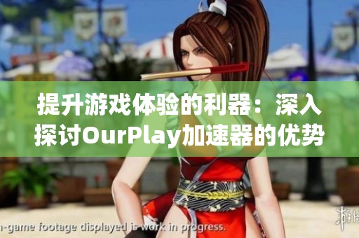 提升游戏体验的利器：深入探讨OurPlay加速器的优势与使用方法