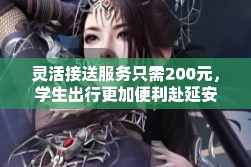 灵活接送服务只需200元，学生出行更加便利赴延安