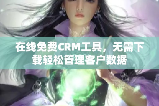 在线免费CRM工具，无需下载轻松管理客户数据