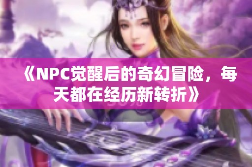 《NPC觉醒后的奇幻冒险，每天都在经历新转折》