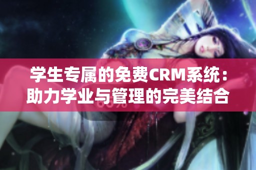 学生专属的免费CRM系统：助力学业与管理的完美结合