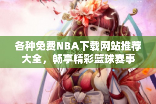 各种免费NBA下载网站推荐大全，畅享精彩篮球赛事