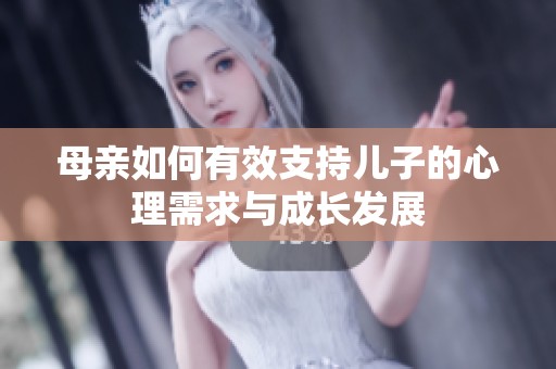 母亲如何有效支持儿子的心理需求与成长发展