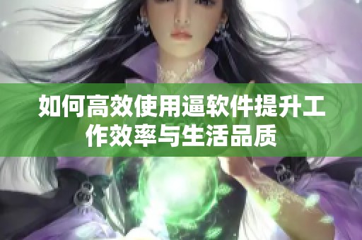 如何高效使用逼软件提升工作效率与生活品质