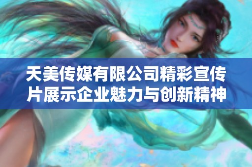 天美传媒有限公司精彩宣传片展示企业魅力与创新精神