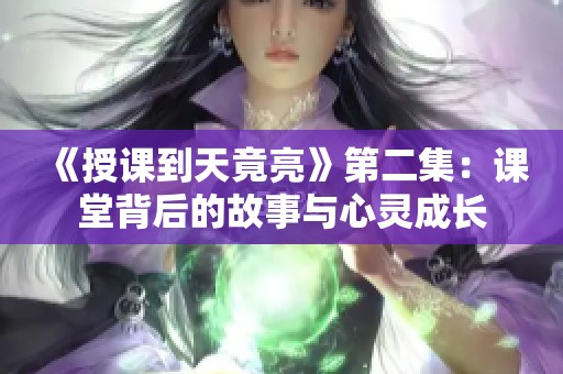 《授课到天竟亮》第二集：课堂背后的故事与心灵成长