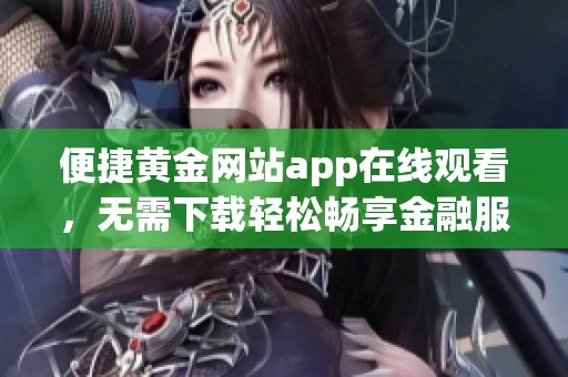 便捷黄金网站app在线观看，无需下载轻松畅享金融服务