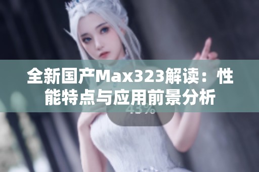 全新国产Max323解读：性能特点与应用前景分析