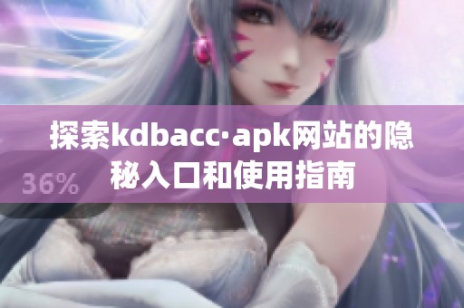 探索kdbacc·apk网站的隐秘入口和使用指南